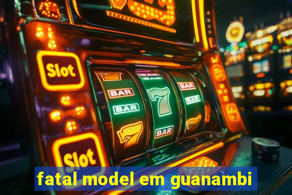 fatal model em guanambi